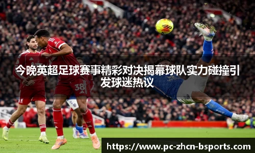 今晚英超足球赛事精彩对决揭幕球队实力碰撞引发球迷热议